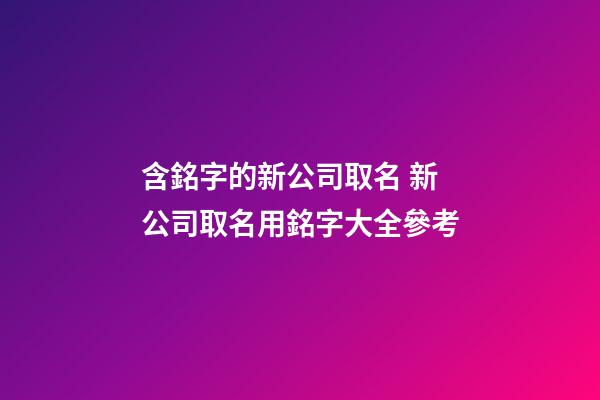 含銘字的新公司取名 新公司取名用銘字大全參考-第1張-公司起名-玄機派